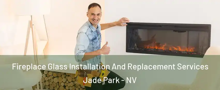 Fireplace Glass Installation And Replacement Services Jade Park - NV