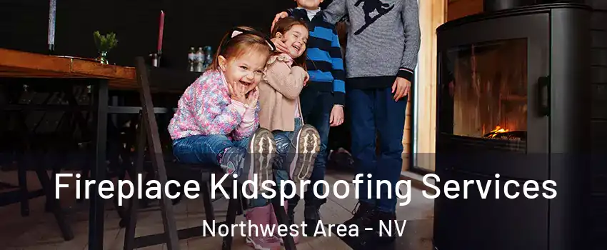 Fireplace Kidsproofing Services Northwest Area - NV