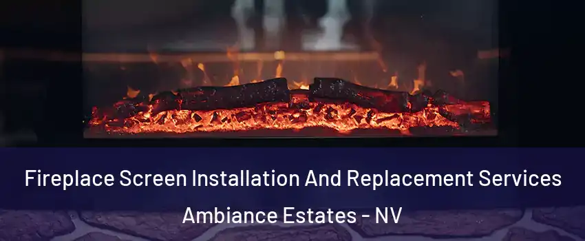 Fireplace Screen Installation And Replacement Services Ambiance Estates - NV