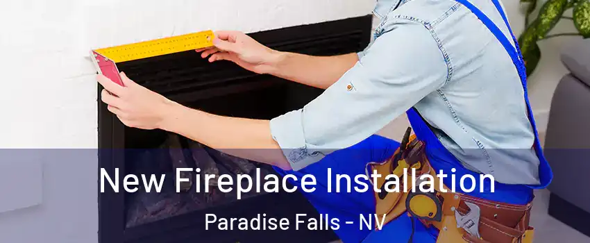 New Fireplace Installation Paradise Falls - NV