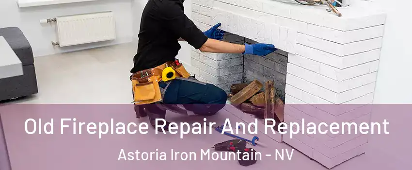 Old Fireplace Repair And Replacement Astoria Iron Mountain - NV